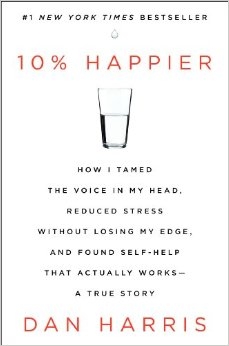 10% Happier: How I Tamed the Voice in My Head, Reduced Stress without Losing My Edge, and Found Self-Help that Actually Works - A True Story
